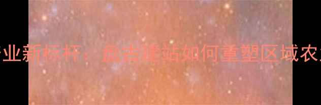 图片 河北饲料机械产业新标杆：盘古建站如何重塑区域农业装备制造格局