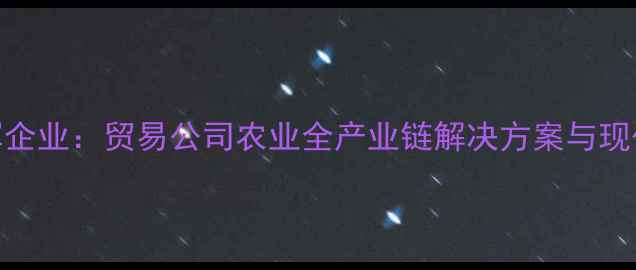 图片 河北饲料行业领军企业：贸易公司农业全产业链解决方案与现代化养殖技术深度
