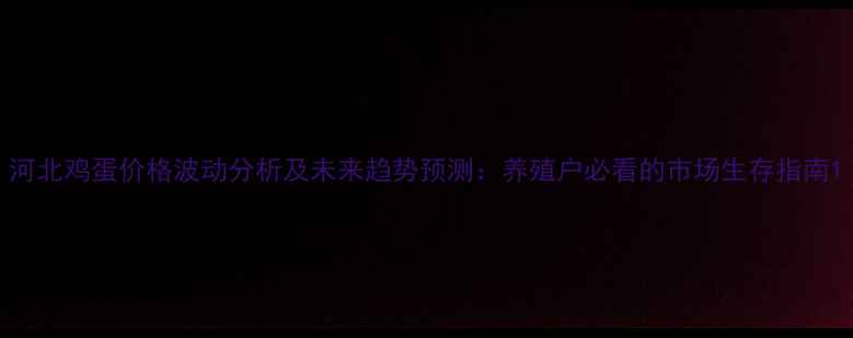 图片 河北鸡蛋价格波动分析及未来趋势预测：养殖户必看的市场生存指南1