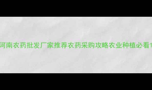 图片 河南农药批发厂家推荐农药采购攻略农业种植必看1