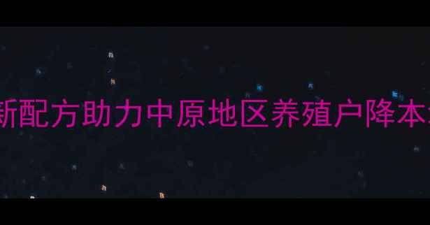 图片 河南北牧大饲料：创新配方助力中原地区养殖户降本增效的三大核心技术2