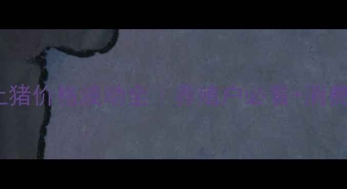 图片 河南南阳土猪价格波动全｜养殖户必看+消费趋势预测1