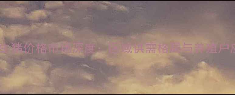 图片 河南南阳生猪价格市场深度：区域供需格局与养殖户应对策略1