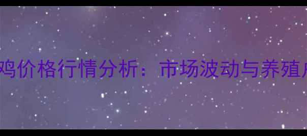 图片 河南周口肉鸡价格行情分析：市场波动与养殖户应对策略1