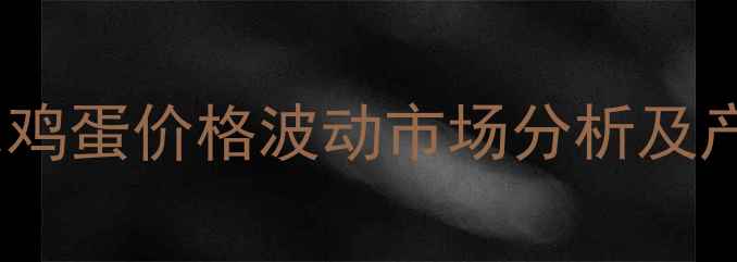 图片 河南商丘夏邑鸡蛋价格波动市场分析及产业应对策略1