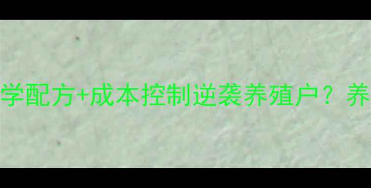 图片 河南商丘饲料公司如何用科学配方+成本控制逆袭养殖户？养殖技术+选品攻略全公开！1