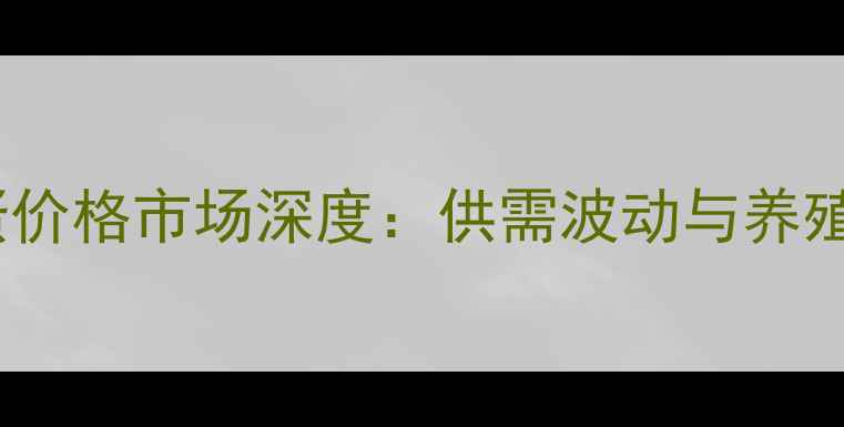 图片 河南商丘鸡蛋价格市场深度：供需波动与养殖户应对策略1