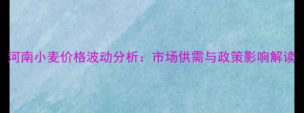 图片 河南小麦价格波动分析：市场供需与政策影响解读