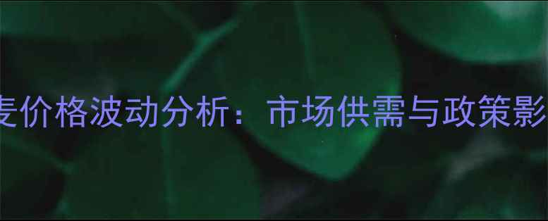 图片 河南小麦价格波动分析：市场供需与政策影响解读2
