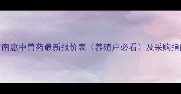 图片 河南惠中兽药最新报价表（养殖户必看）及采购指南