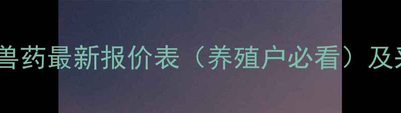 图片 河南惠中兽药最新报价表（养殖户必看）及采购指南2