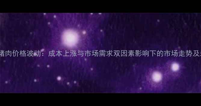 图片 河南新乡猪肉价格波动：成本上涨与市场需求双因素影响下的市场走势及未来预测1