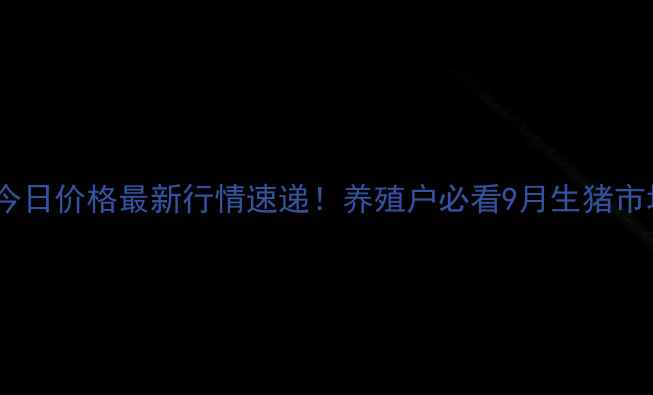 图片 河南毛猪今日价格最新行情速递！养殖户必看9月生猪市场深度🔥1