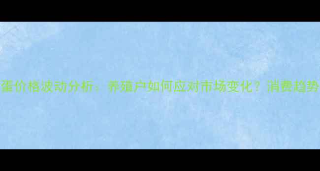 图片 河南洛阳鸡蛋价格波动分析：养殖户如何应对市场变化？消费趋势与未来预测