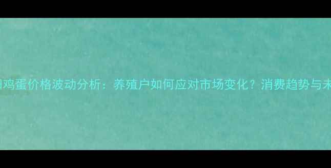 图片 河南洛阳鸡蛋价格波动分析：养殖户如何应对市场变化？消费趋势与未来预测2