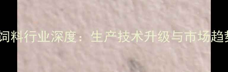 图片 河南猪饲料行业深度：生产技术升级与市场趋势前瞻2
