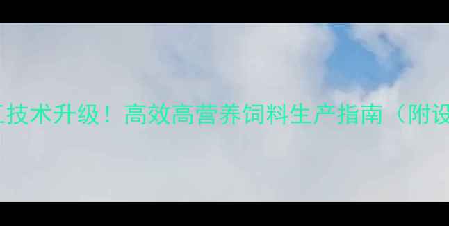 图片 河南玉米压片饲料加工技术升级！高效高营养饲料生产指南（附设备选型与成本分析）2