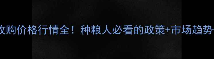 图片 河南玉米收购价格行情全！种粮人必看的政策+市场趋势+种植攻略