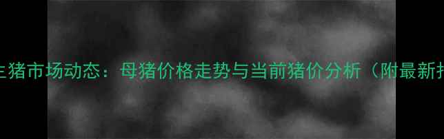 图片 河南生猪市场动态：母猪价格走势与当前猪价分析（附最新报价）