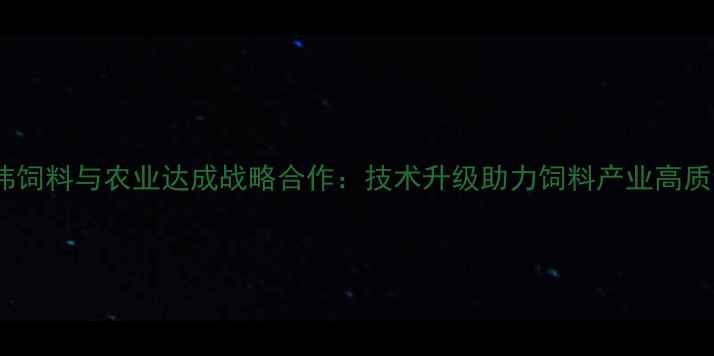 图片 河南英伟饲料与农业达成战略合作：技术升级助力饲料产业高质量发展2