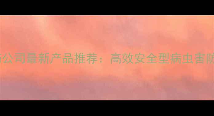 图片 河南顶秀农药公司最新产品推荐：高效安全型病虫害防治解决方案2