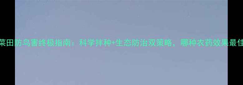 图片 油菜田防鸟害终极指南：科学拌种+生态防治双策略，哪种农药效果最佳？
