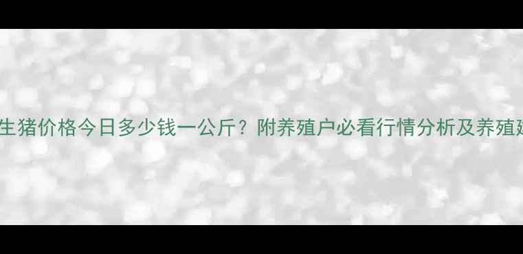 图片 泗县生猪价格今日多少钱一公斤？附养殖户必看行情分析及养殖建议2