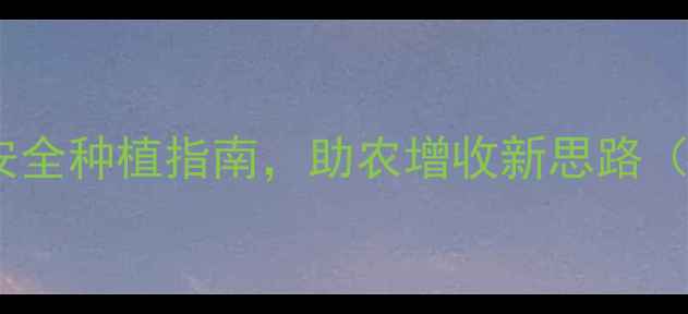 图片 泰国爆款农药大！高效安全种植指南，助农增收新思路（附使用技巧+真实案例）