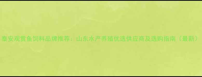 图片 泰安观赏鱼饲料品牌推荐：山东水产养殖优选供应商及选购指南（最新）