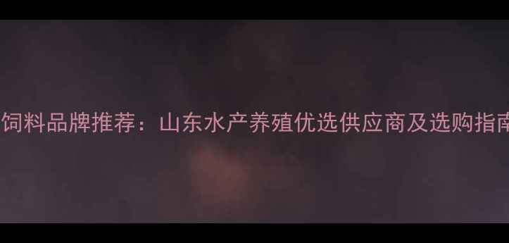 图片 泰安观赏鱼饲料品牌推荐：山东水产养殖优选供应商及选购指南（最新）1