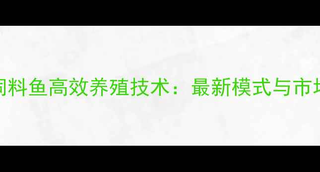 图片 泰安饲料鱼高效养殖技术：最新模式与市场前景
