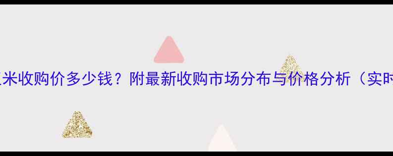 图片 泰安鲜玉米收购价多少钱？附最新收购市场分布与价格分析（实时动态）2