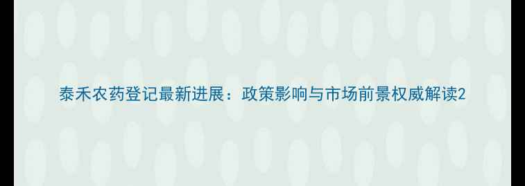 图片 泰禾农药登记最新进展：政策影响与市场前景权威解读2