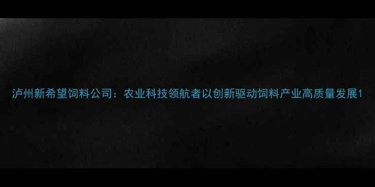 图片 泸州新希望饲料公司：农业科技领航者以创新驱动饲料产业高质量发展1