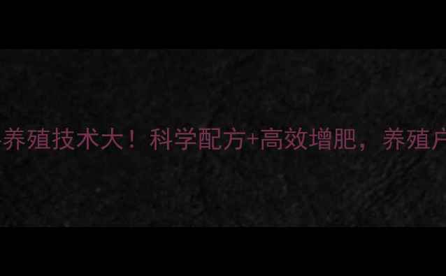 图片 泸州汉高饲料养殖技术大！科学配方+高效增肥，养殖户必看攻略！1