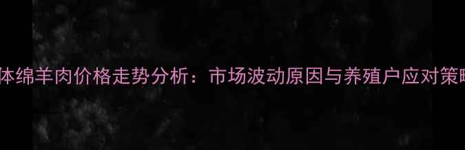 图片 活体绵羊肉价格走势分析：市场波动原因与养殖户应对策略2