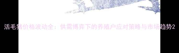 图片 活毛猪价格波动全：供需博弈下的养殖户应对策略与市场趋势2