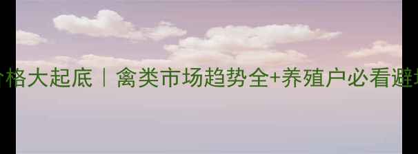 图片 活禽价格大起底｜禽类市场趋势全+养殖户必看避坑指南