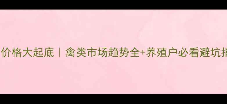 图片 活禽价格大起底｜禽类市场趋势全+养殖户必看避坑指南2