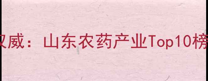图片 济南农药企业排名权威：山东农药产业Top10榜单及行业趋势洞察1