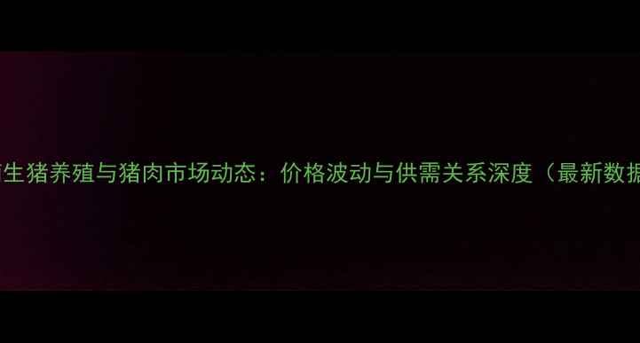 图片 济南生猪养殖与猪肉市场动态：价格波动与供需关系深度（最新数据）2