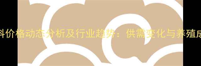 图片 济南饲料价格动态分析及行业趋势：供需变化与养殖成本解读