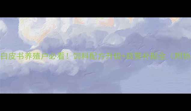 图片 济南饲料协会行业白皮书养殖户必看！饲料配方升级+政策补贴全（附协会最新扶持计划）