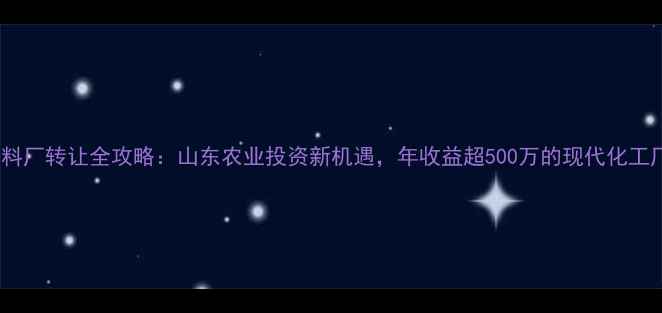 图片 济宁饲料厂转让全攻略：山东农业投资新机遇，年收益超500万的现代化工厂待售2
