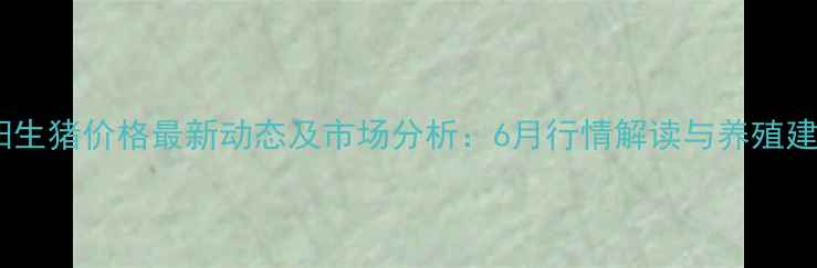 图片 浏阳生猪价格最新动态及市场分析：6月行情解读与养殖建议1