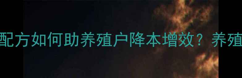 图片 浙江大台农饲料：科学配方如何助养殖户降本增效？养殖技术+行业领先案例全2