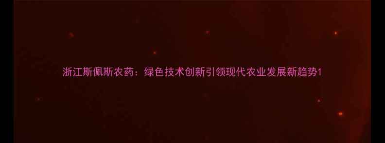 图片 浙江斯佩斯农药：绿色技术创新引领现代农业发展新趋势1