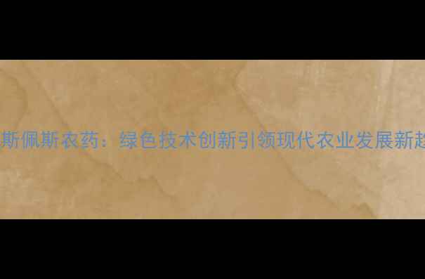 图片 浙江斯佩斯农药：绿色技术创新引领现代农业发展新趋势2