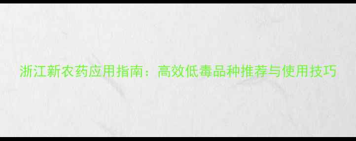 图片 浙江新农药应用指南：高效低毒品种推荐与使用技巧