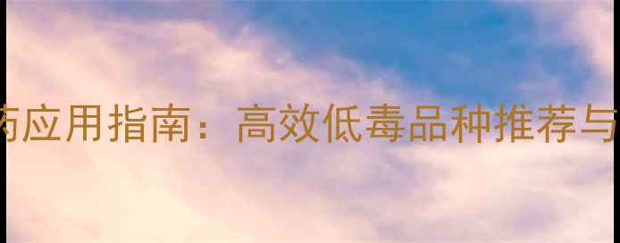 图片 浙江新农药应用指南：高效低毒品种推荐与使用技巧1